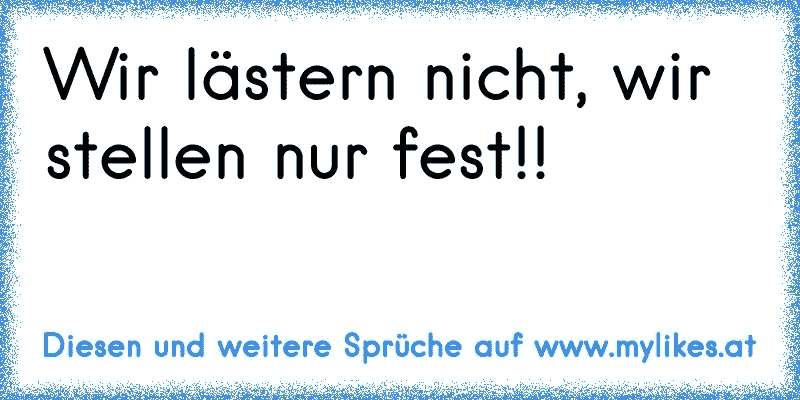 Wir lästern nicht, wir stellen nur fest!!
