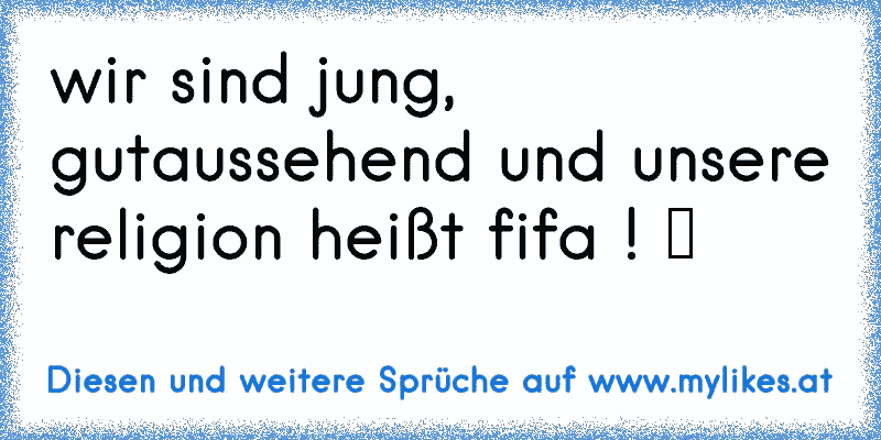 wir sind jung, gutaussehend und unsere religion heißt fifa ! ♥
