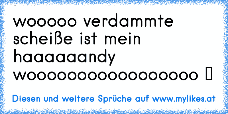 wooooo verdammte scheiße ist mein haaaaaandy wooooooooooooooooo ツ
