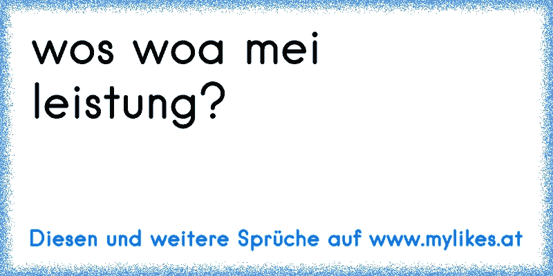 wos woa mei leistung?
