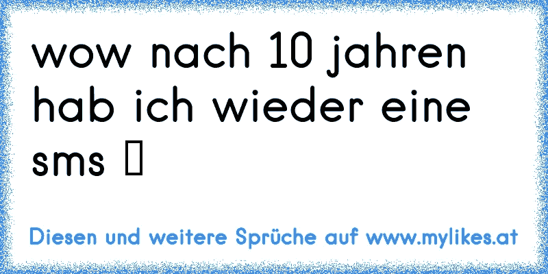 wow nach 10 jahren hab ich wieder eine sms ツ
