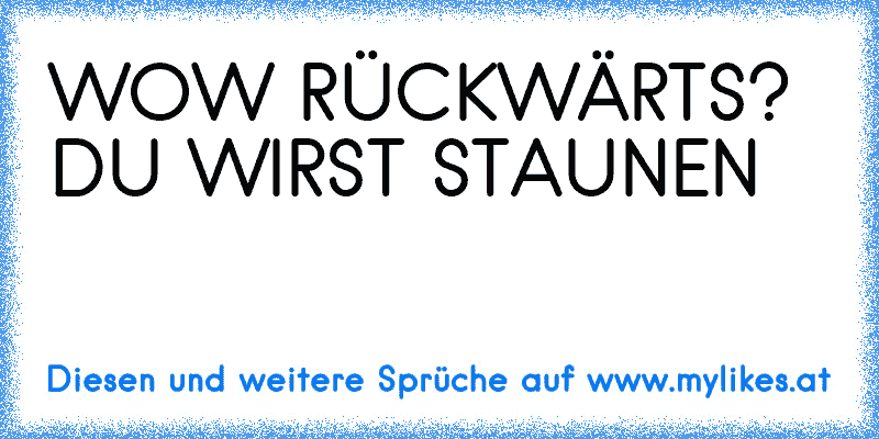 WOW RÜCKWÄRTS? DU WIRST STAUNEN
