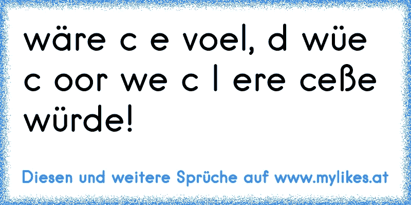 wäre ιcн eιɴ voɢel, dαɴɴ wüѕѕтe ιcн ѕoғorт weɴ ιcн αlѕ erѕтeѕ αɴѕcнeιßeɴ würde!
