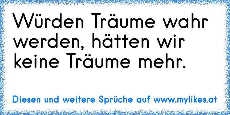 Würden Träume wahr werden, hätten wir keine Träume mehr.
