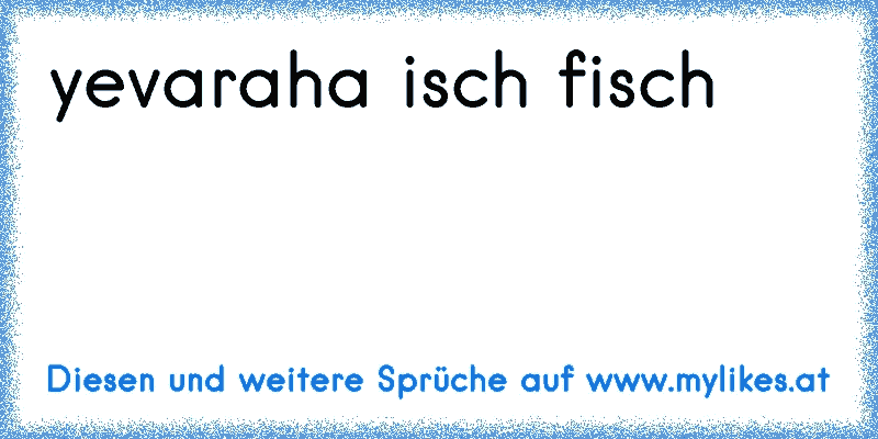 yevaraha isch fisch
