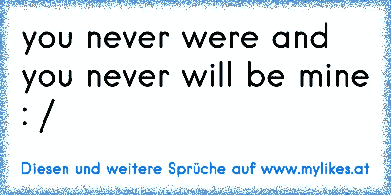 you never were and you never will be mine : /
