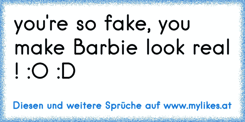 you're so fake, you make Barbie look real ! :O :D

