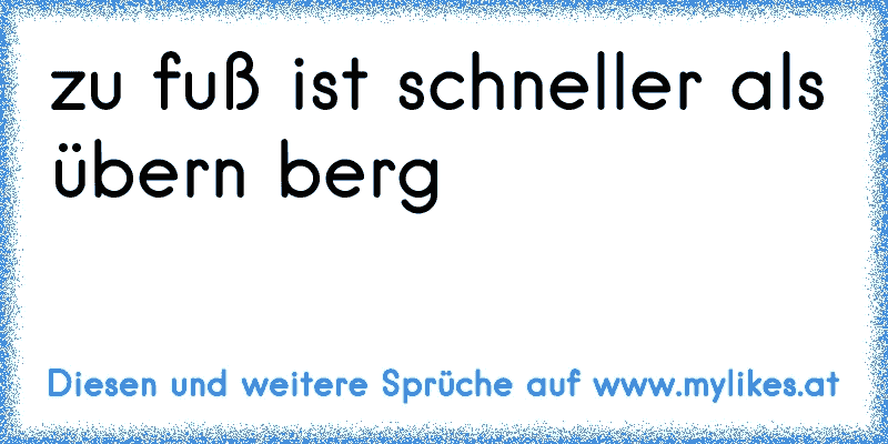 45++ Uebern berg ist kuerzer als zu fuss sprueche info