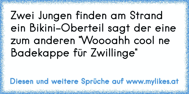 Zwei Jungen finden am Strand ein Bikini-Oberteil sagt der eine zum anderen "Woooahh cool ne Badekappe für Zwillinge"
