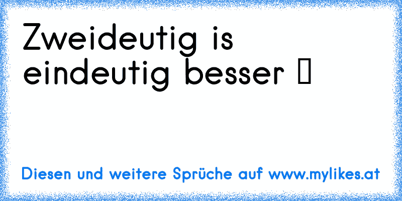 Zweideutig is eindeutig besser ツ
