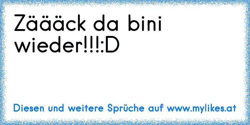 Zäääck da bini wieder!!!:D
