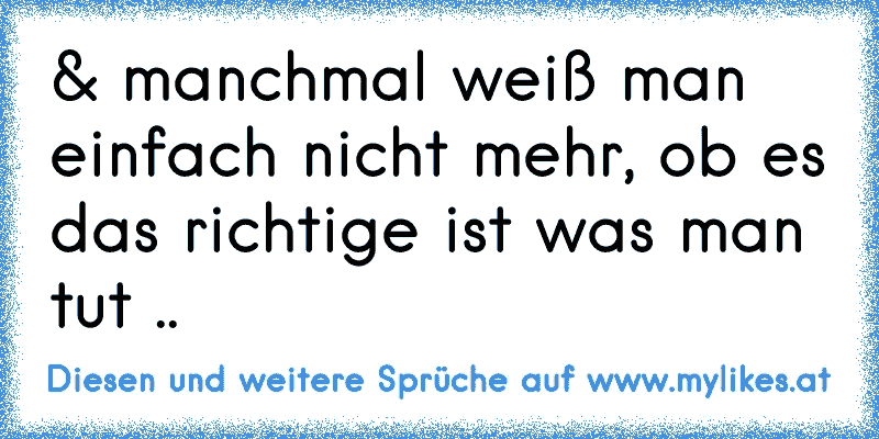 &´ manchmal weiß man einfach nicht mehr, ob es das richtige ist was man tut .. ♥
