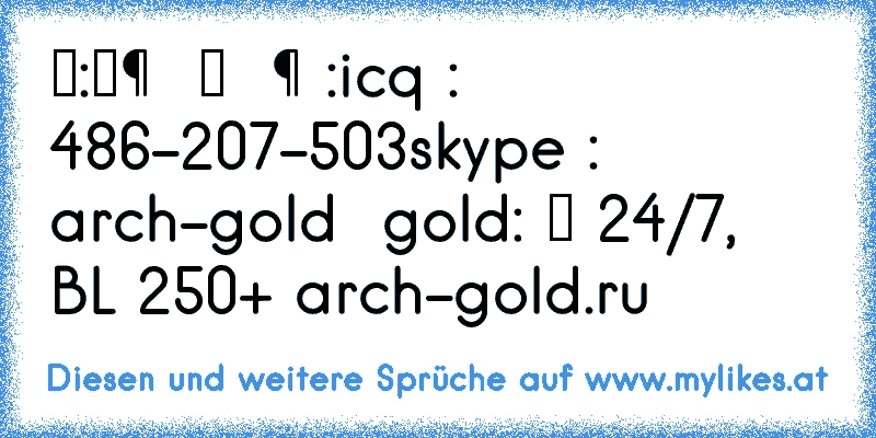 Магазин:
Продажи и Покупки Золото Архейдж 
Контакты:
icq : 486-207-503
skype : arch-gold
Скидки на gold: Работаем 24/7
Гарантии, Аттестат высокий BL 250+ 
arch-gold.ru
