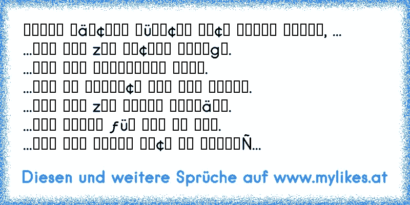 נє∂єѕ мä∂¢нєη ωüηѕ¢нт ѕι¢н єιηєη туρєη, ... 
...∂єя ѕιє zυм ℓα¢нєη вяιηgт. 
...∂єм ѕιє νєятяαυєη кαηη. 
...∂єя єѕ єняℓι¢н мιт ιня мєιηт. 
...∂єя ѕιє zυм єѕѕєη єιηℓä∂т. 
...∂єя ιммєя ƒüя ѕιє ∂α ιѕт. 
...∂єм ѕιє נє∂єѕ ησ¢н ѕσ кℓєιηє gєнєιмηιѕ αηνєятяαυєη кαηη. 
...νση ∂єм ѕιє נє∂єη тαg єтωαѕ мєня gєℓιєвт ωιя∂. 
...∂єя ιня ∂αѕ gєƒüнℓ gιвт, єтωαѕ вє...