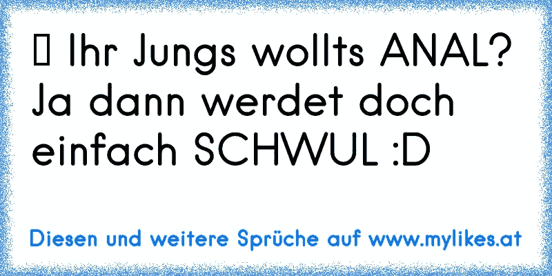 ★ Ihr Jungs wollts ANAL? Ja dann werdet doch einfach SCHWUL :D
