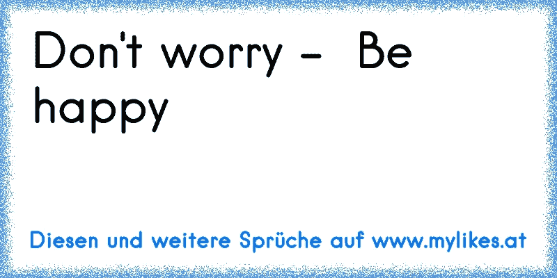 ♥ Don't worry -  Be happy ♥
