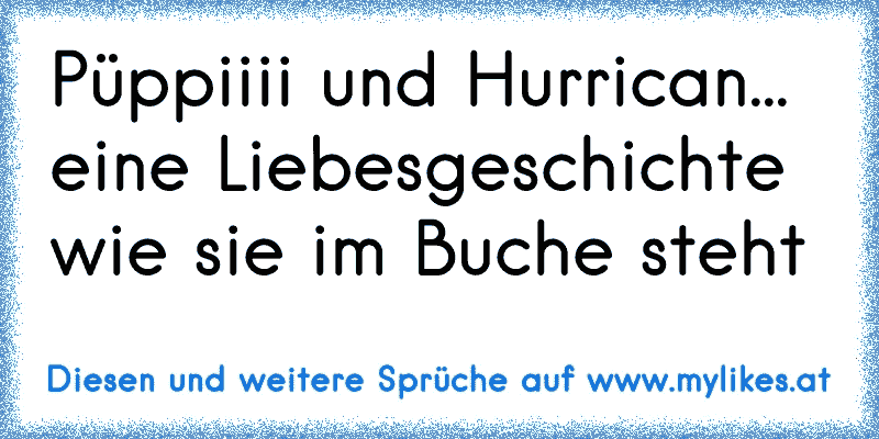 ♥ Püppiiii und Hurrican... eine Liebesgeschichte wie sie im Buche steht ♥
