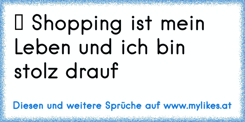 ♥ Shopping ist mein Leben und ich bin stolz drauf 