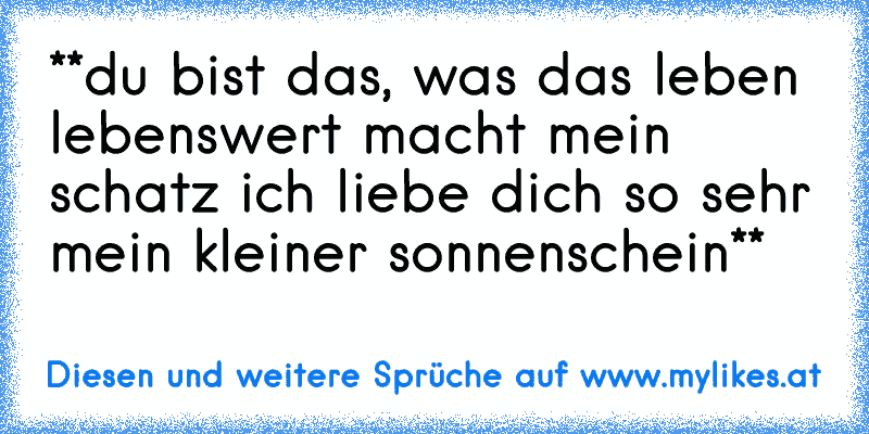 *♥*du bist das, was das leben lebenswert macht mein schatz ich liebe dich so sehr mein kleiner sonnenschein*♥*
