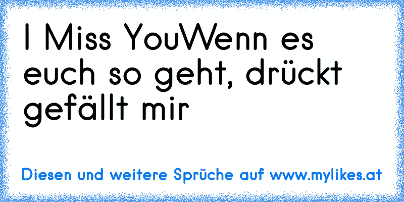 ♥I Miss You♥
Wenn es euch so geht, drückt gefällt mir
