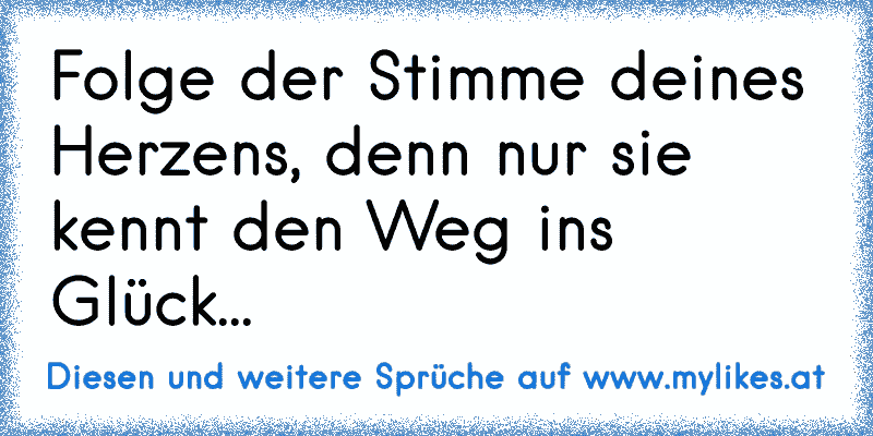 ♫♥♫ Folge der Stimme deines Herzens, denn nur sie kennt den Weg ins Glück...
